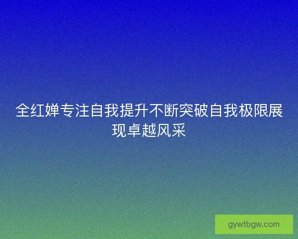 全红婵专注自我提升不断突破自我极限展现卓越风采